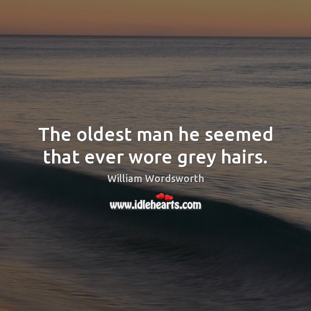 The oldest man he seemed that ever wore grey hairs. William Wordsworth Picture Quote