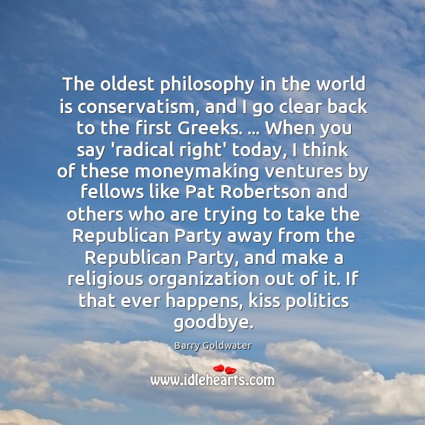 The oldest philosophy in the world is conservatism, and I go clear Goodbye Quotes Image