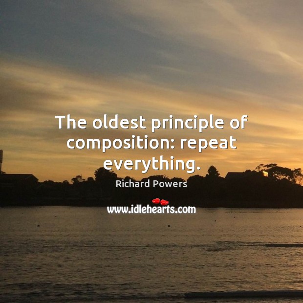 The oldest principle of composition: repeat everything. Richard Powers Picture Quote