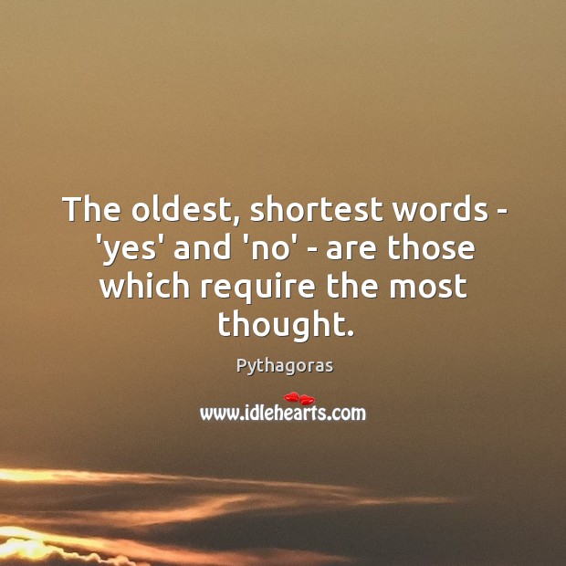 The oldest, shortest words – ‘yes’ and ‘no’ – are those which require the most thought. Pythagoras Picture Quote
