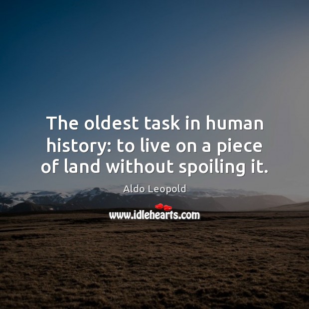 The oldest task in human history: to live on a piece of land without spoiling it. Aldo Leopold Picture Quote