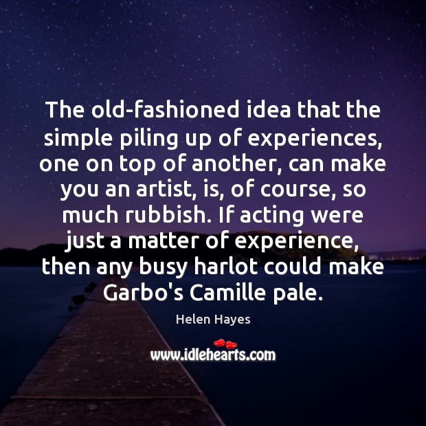 The old-fashioned idea that the simple piling up of experiences, one on Helen Hayes Picture Quote