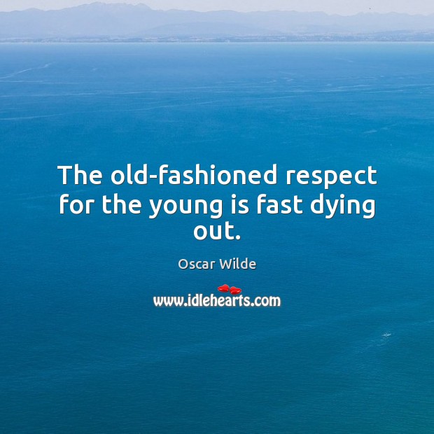The old-fashioned respect for the young is fast dying out. Image