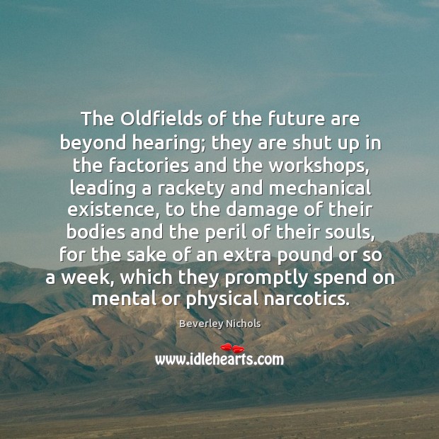 The Oldfields of the future are beyond hearing; they are shut up Beverley Nichols Picture Quote
