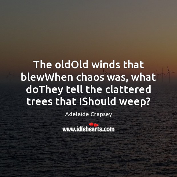 The oldOld winds that blewWhen chaos was, what doThey tell the clattered Adelaide Crapsey Picture Quote
