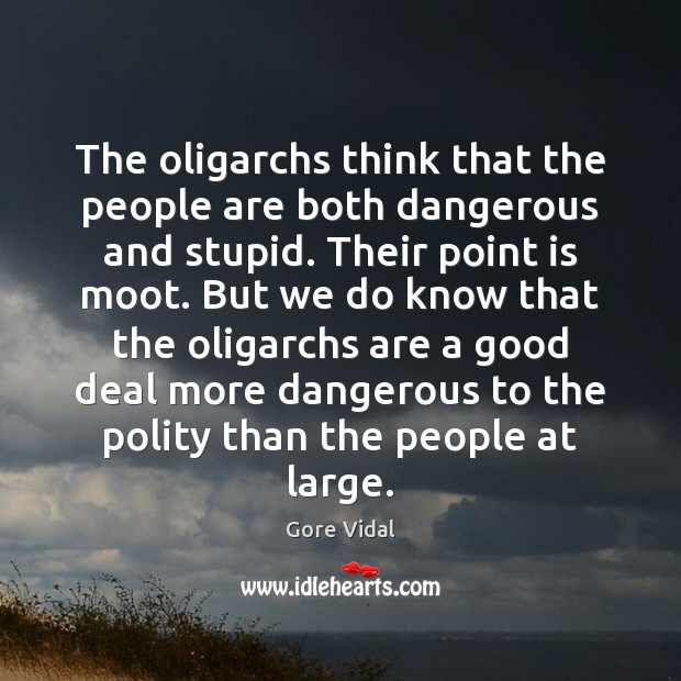 The oligarchs think that the people are both dangerous and stupid. Their Gore Vidal Picture Quote