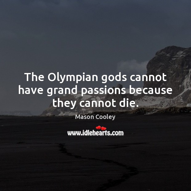 The Olympian Gods cannot have grand passions because they cannot die. Mason Cooley Picture Quote