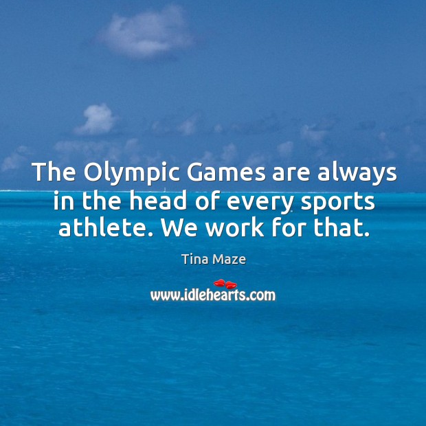 The Olympic Games are always in the head of every sports athlete. We work for that. Tina Maze Picture Quote