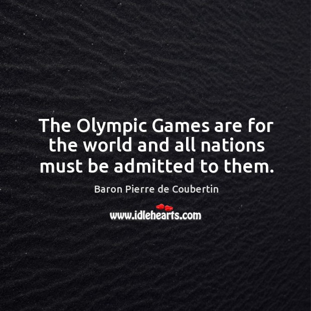 The olympic games are for the world and all nations must be admitted to them. Baron Pierre de Coubertin Picture Quote