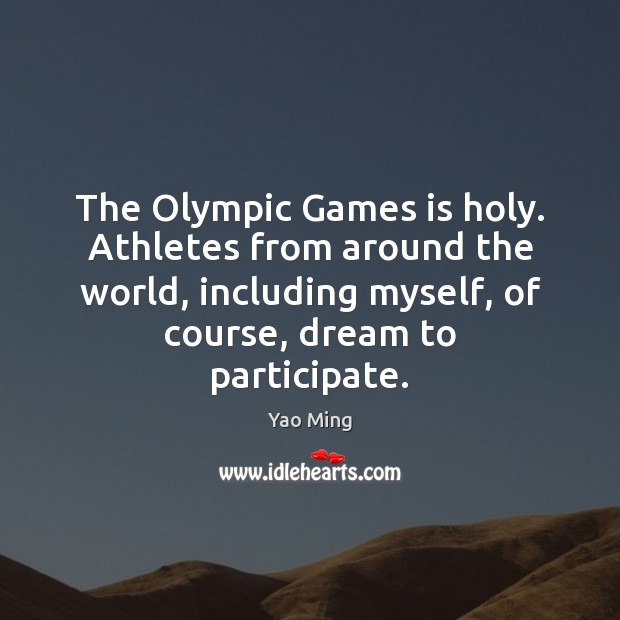 The Olympic Games is holy. Athletes from around the world, including myself, Yao Ming Picture Quote