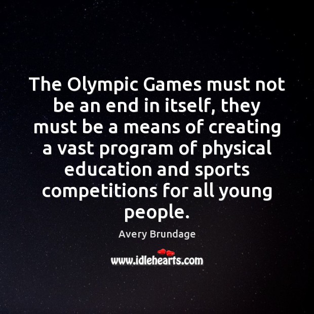 The Olympic Games must not be an end in itself, they must Avery Brundage Picture Quote