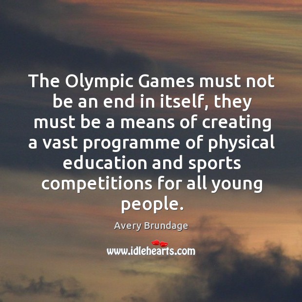 The olympic games must not be an end in itself, they must be a means of creating a vast programme Avery Brundage Picture Quote