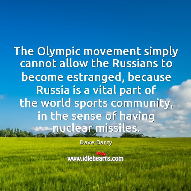 The Olympic movement simply cannot allow the Russians to become estranged, because Dave Barry Picture Quote