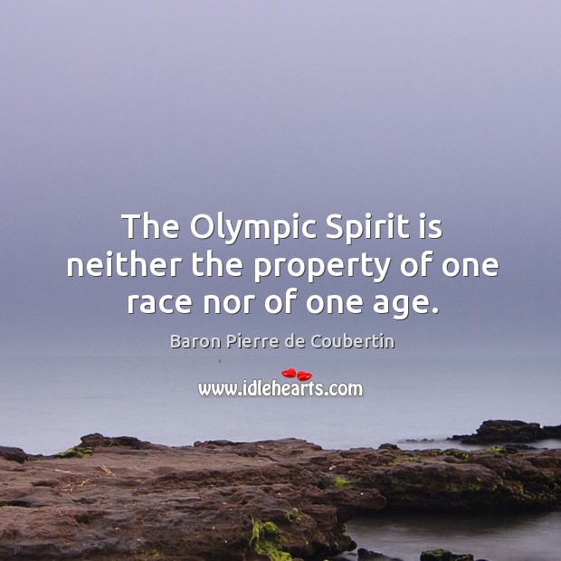 The olympic spirit is neither the property of one race nor of one age. Baron Pierre de Coubertin Picture Quote