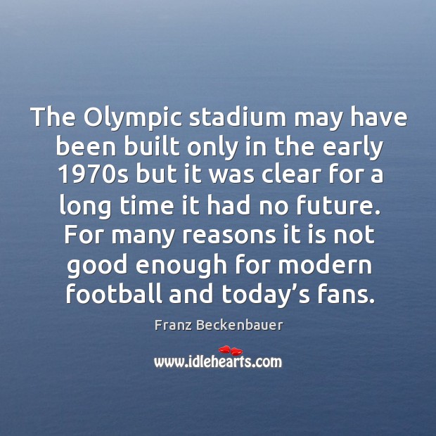 The olympic stadium may have been built only in the early 1970s but it was clear for a Franz Beckenbauer Picture Quote