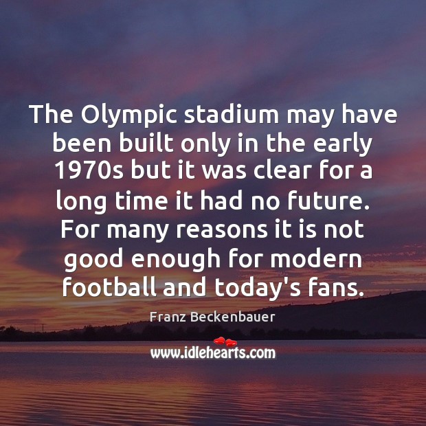 The Olympic stadium may have been built only in the early 1970s Franz Beckenbauer Picture Quote
