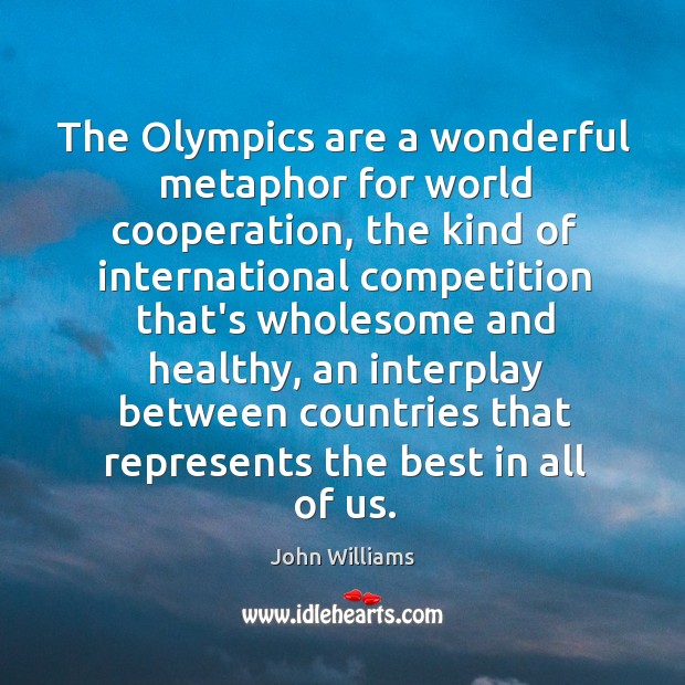 The Olympics are a wonderful metaphor for world cooperation, the kind of Image