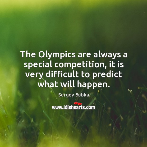 The olympics are always a special competition, it is very difficult to predict what will happen. Sergey Bubka Picture Quote