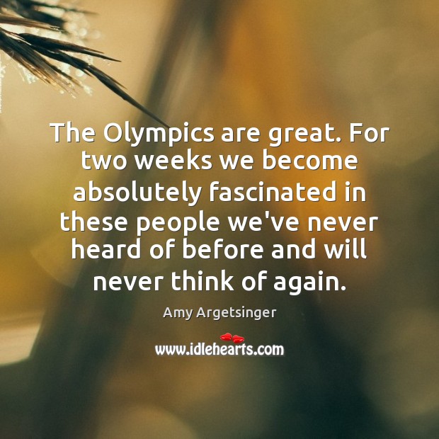 The Olympics are great. For two weeks we become absolutely fascinated in Amy Argetsinger Picture Quote