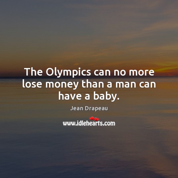The Olympics can no more lose money than a man can have a baby. Jean Drapeau Picture Quote