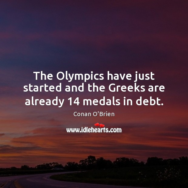 The Olympics have just started and the Greeks are already 14 medals in debt. Conan O’Brien Picture Quote