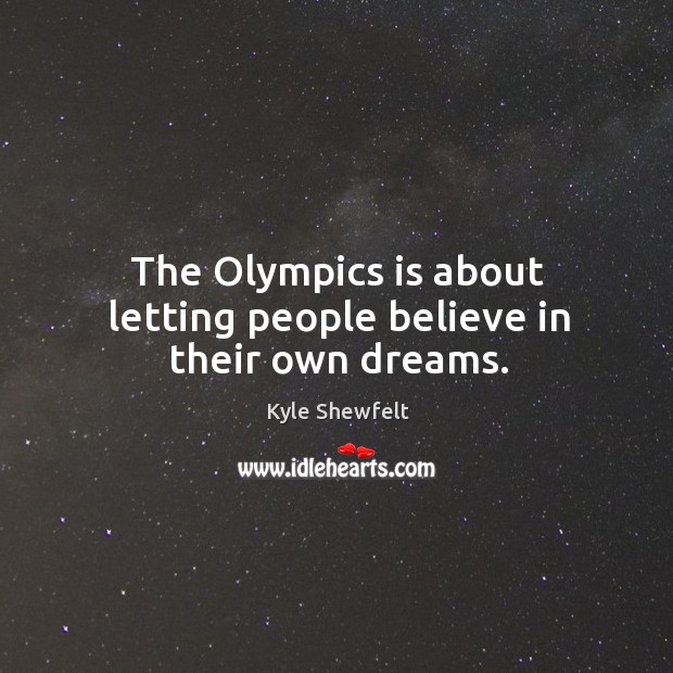 The olympics is about letting people believe in their own dreams. Kyle Shewfelt Picture Quote