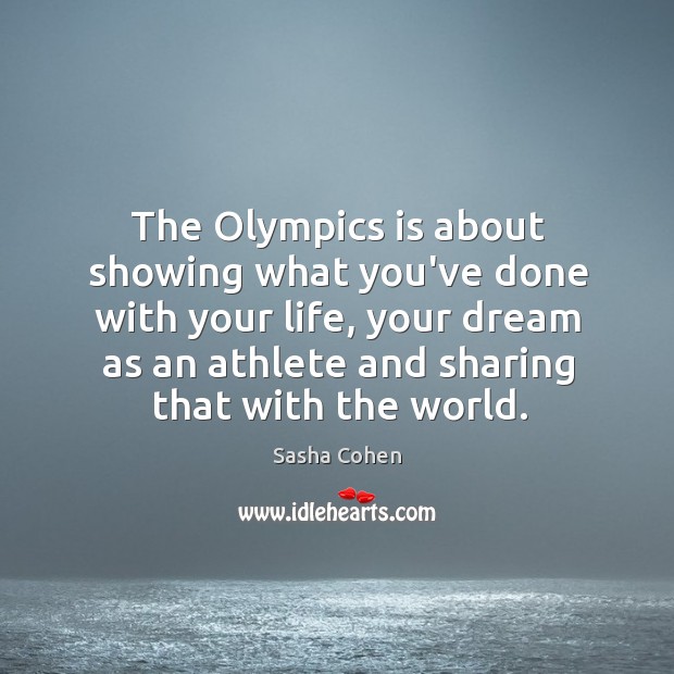 The Olympics is about showing what you’ve done with your life, your Sasha Cohen Picture Quote