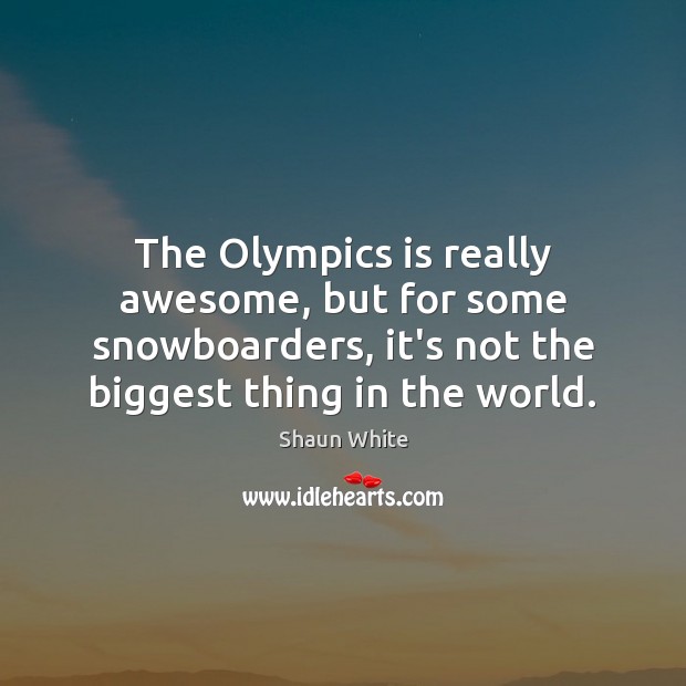 The Olympics is really awesome, but for some snowboarders, it’s not the Shaun White Picture Quote