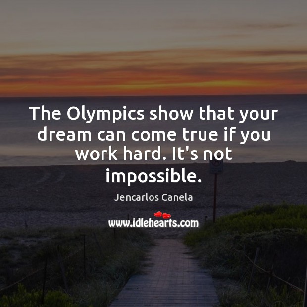 The Olympics show that your dream can come true if you work hard. It’s not impossible. Jencarlos Canela Picture Quote