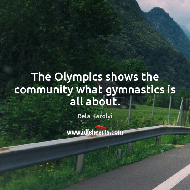 The Olympics shows the community what gymnastics is all about. Bela Karolyi Picture Quote