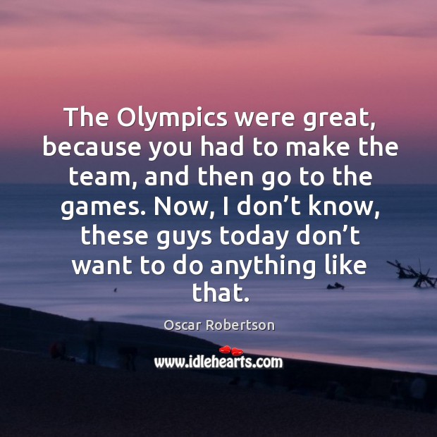 The olympics were great, because you had to make the team, and then go to the games. Oscar Robertson Picture Quote