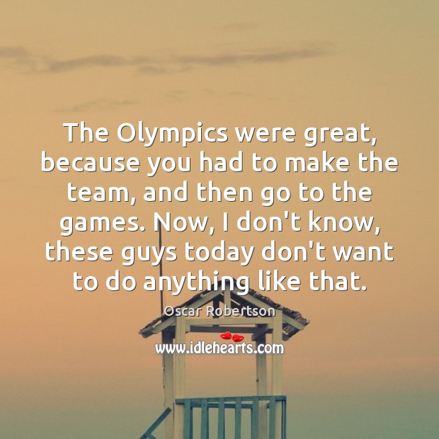 The Olympics were great, because you had to make the team, and Oscar Robertson Picture Quote