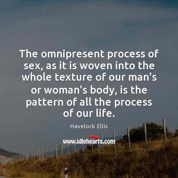 The omnipresent process of sex, as it is woven into the whole Havelock Ellis Picture Quote