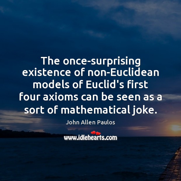 The once-surprising existence of non-Euclidean models of Euclid’s first four axioms can John Allen Paulos Picture Quote
