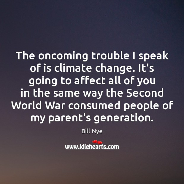 The oncoming trouble I speak of is climate change. It’s going to Bill Nye Picture Quote
