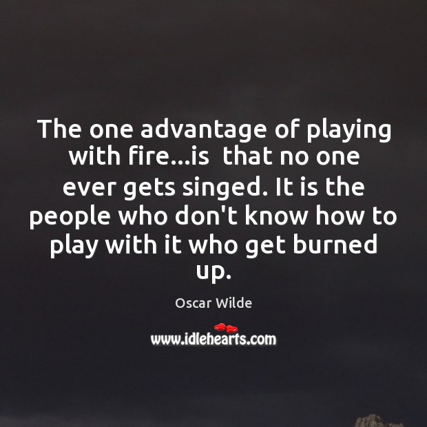 The one advantage of playing with fire…is  that no one ever Oscar Wilde Picture Quote