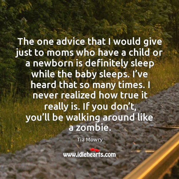 The one advice that I would give just to moms who have a child or a newborn is definitely sleep while the baby sleeps. Tia Mowry Picture Quote