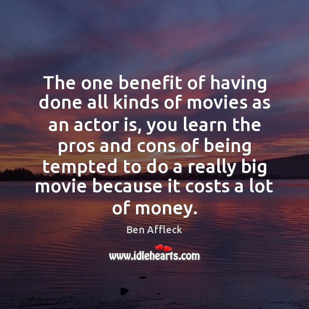 The one benefit of having done all kinds of movies as an Ben Affleck Picture Quote
