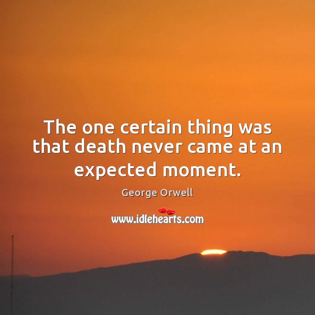 The one certain thing was that death never came at an expected moment. George Orwell Picture Quote