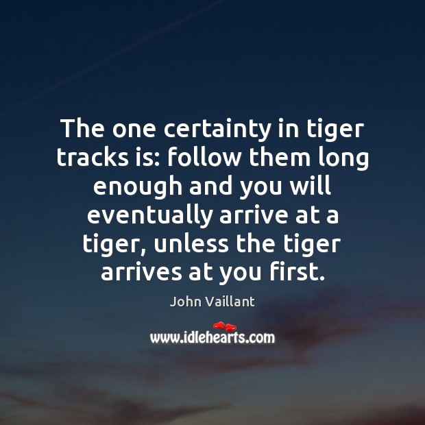 The one certainty in tiger tracks is: follow them long enough and John Vaillant Picture Quote