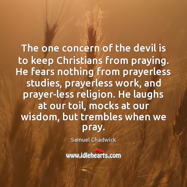 The one concern of the devil is to keep Christians from praying. Samuel Chadwick Picture Quote