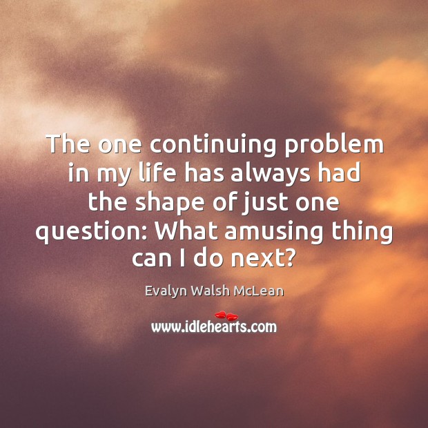 The one continuing problem in my life has always had the shape Evalyn Walsh McLean Picture Quote