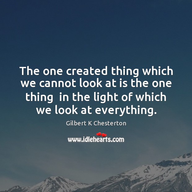 The one created thing which we cannot look at is the one Gilbert K Chesterton Picture Quote