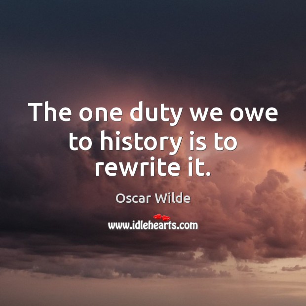 The one duty we owe to history is to rewrite it. Oscar Wilde Picture Quote