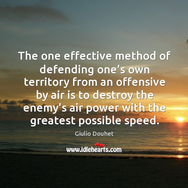 The one effective method of defending one’s own territory from an offensive by air Giulio Douhet Picture Quote