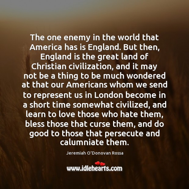 The one enemy in the world that America has is England. But Jeremiah O’Donovan Rossa Picture Quote