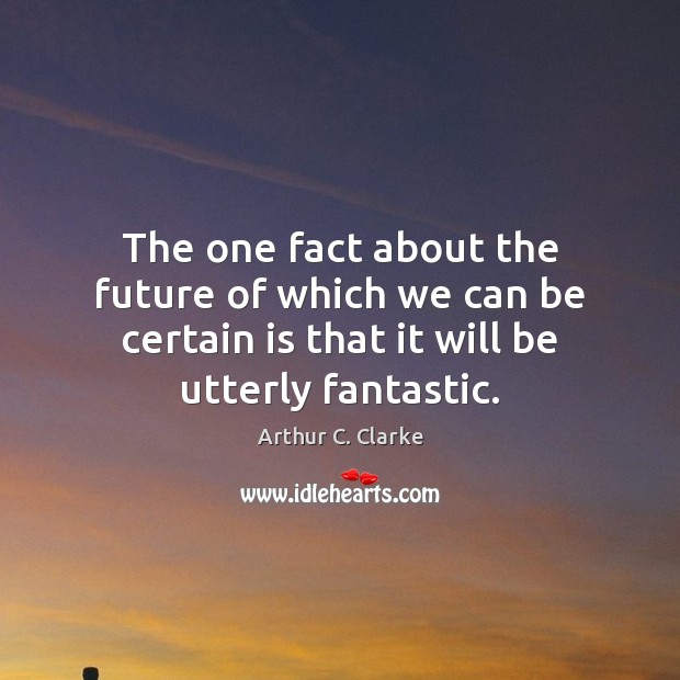 The one fact about the future of which we can be certain Arthur C. Clarke Picture Quote