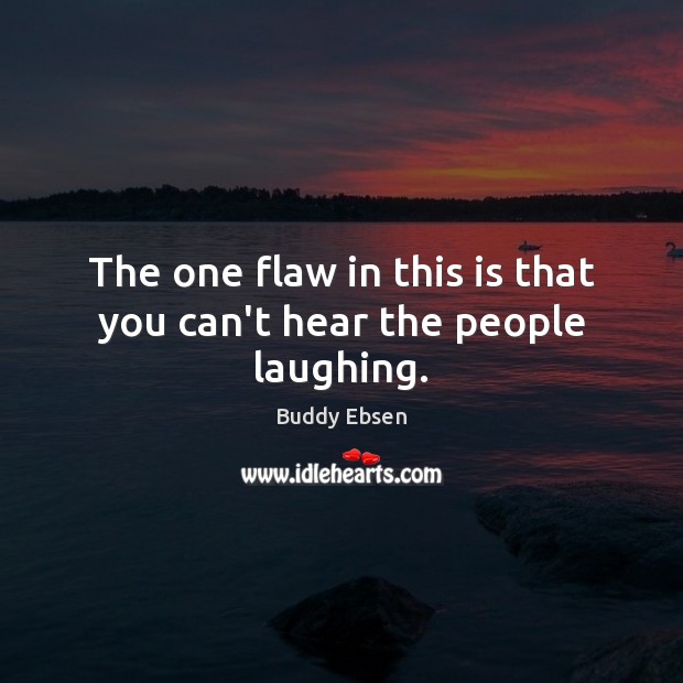 The one flaw in this is that you can’t hear the people laughing. Buddy Ebsen Picture Quote