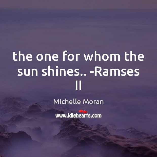 The one for whom the sun shines.. -Ramses II Michelle Moran Picture Quote