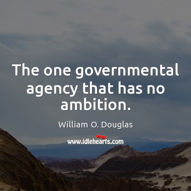 The one governmental agency that has no ambition. William O. Douglas Picture Quote